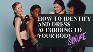 Read more about the article HOW TO IDENTIFY AND DRESS ACCORDING TO YOUR  BODY SHAPE